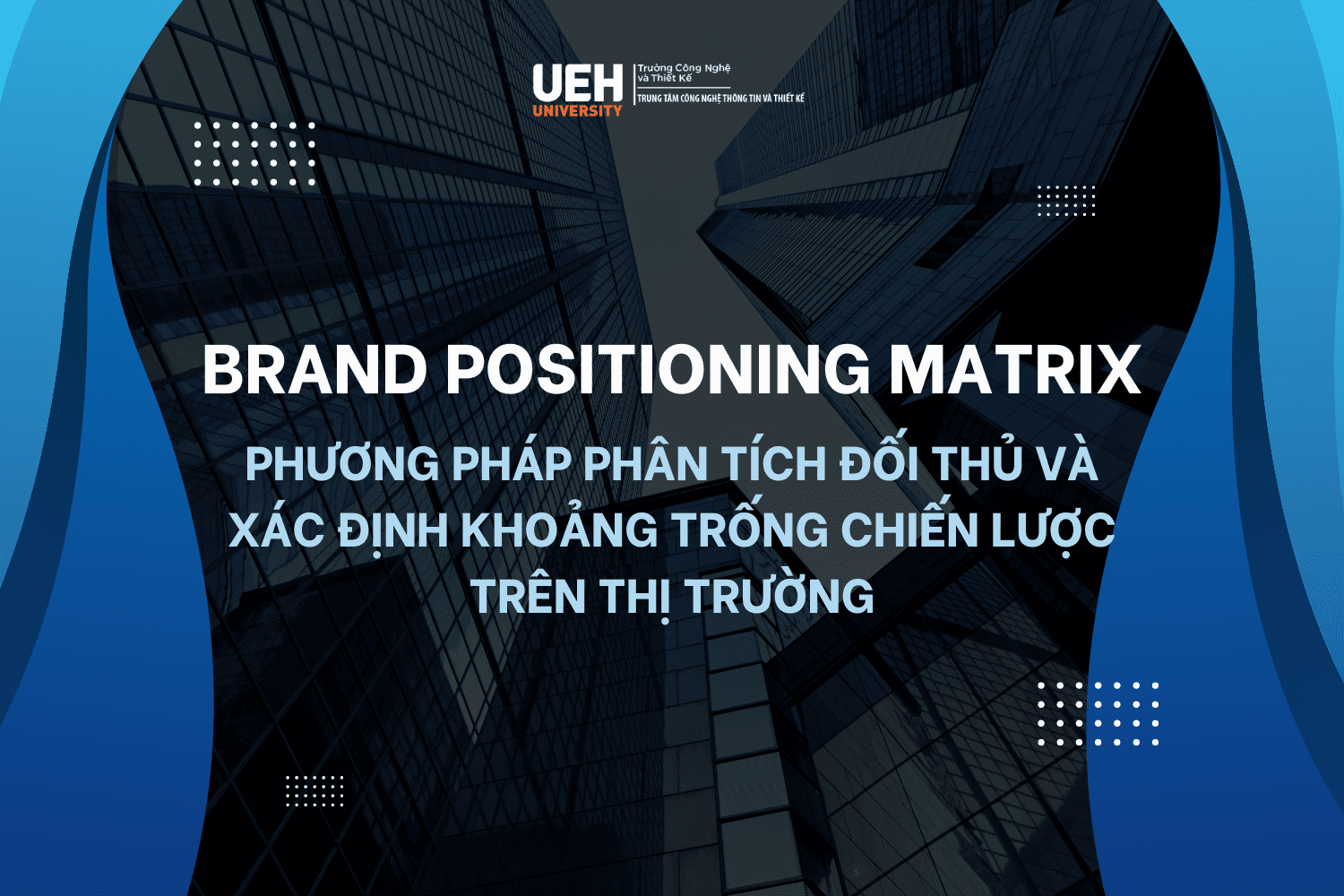 Xây dựng ma trận định vị thương hiệu (Brand Positioning Matrix): Phương pháp phân tích đối thủ và xác định khoảng trống chiến lược trên thị trường