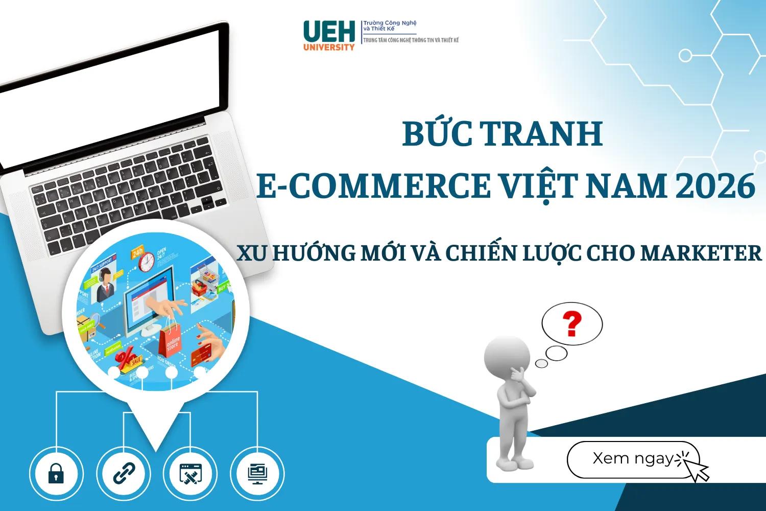 Bức tranh E-commerce Việt Nam 2026: Xu hướng mới và chiến lược dành cho marketer