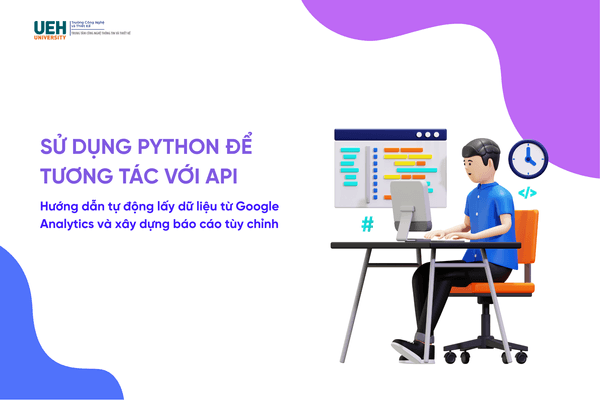 Sử dụng Python để tương tác với API: Hướng dẫn tự động lấy dữ liệu từ Google Analytics và xây dựng báo cáo tùy chỉnh